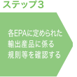 ステップ3 各EPAに定められた輸出産品に係る規則等を確認する