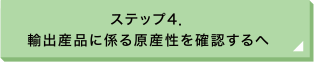 ステップ4. 輸出産品に係る原産性を確認するへ