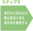 ステップ3 各EPAに定められた輸出産品に係る規則等を確認する